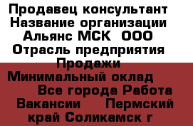 Продавец-консультант › Название организации ­ Альянс-МСК, ООО › Отрасль предприятия ­ Продажи › Минимальный оклад ­ 35 000 - Все города Работа » Вакансии   . Пермский край,Соликамск г.